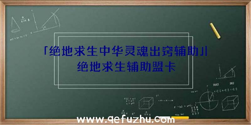 「绝地求生中华灵魂出窍辅助」|绝地求生辅助盟卡